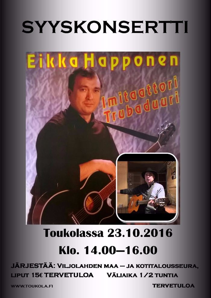 Trubaduuri-imitaattori Eikka Happonen konsertti Toukolassa 23.10.2016 klo 14.00-16.00. 
LIPPUJA SAATAVILLA ENNAKKOON SIHTEERI ANTTI KUVAJALTA 1.10 ALKAEN.
TERVETULOA KONSERTTIIN.